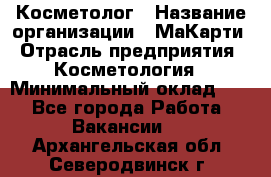 Косметолог › Название организации ­ МаКарти › Отрасль предприятия ­ Косметология › Минимальный оклад ­ 1 - Все города Работа » Вакансии   . Архангельская обл.,Северодвинск г.